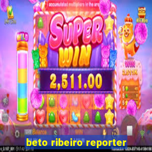 beto ribeiro reporter